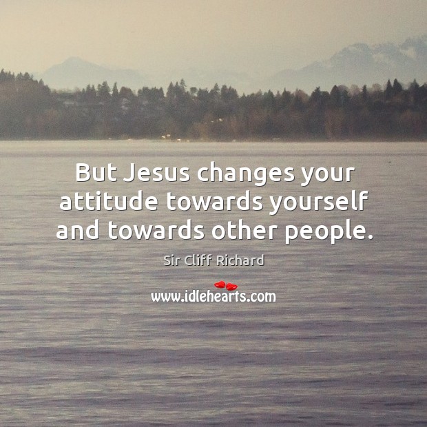 But jesus changes your attitude towards yourself and towards other people. Attitude Quotes Image