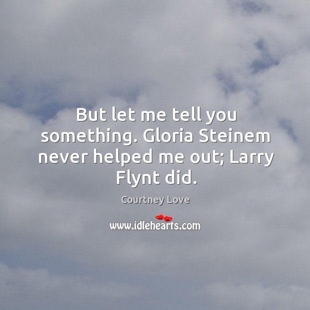 But let me tell you something. Gloria Steinem never helped me out; Larry Flynt did. Courtney Love Picture Quote