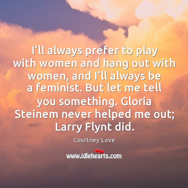 But let me tell you something. Gloria steinem never helped me out; larry flynt did. Image