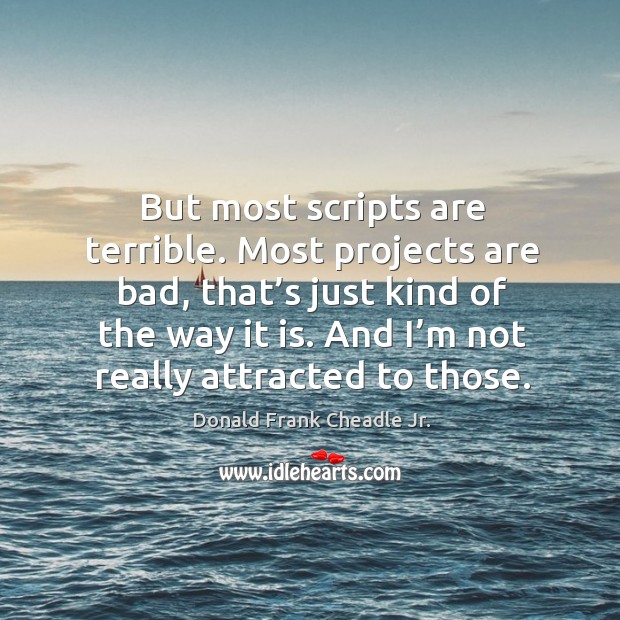 But most scripts are terrible. Most projects are bad, that’s just kind of the way it is. Donald Frank Cheadle Jr. Picture Quote