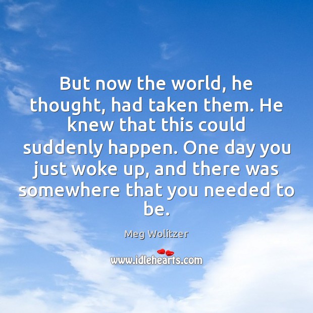 But now the world, he thought, had taken them. He knew that Meg Wolitzer Picture Quote