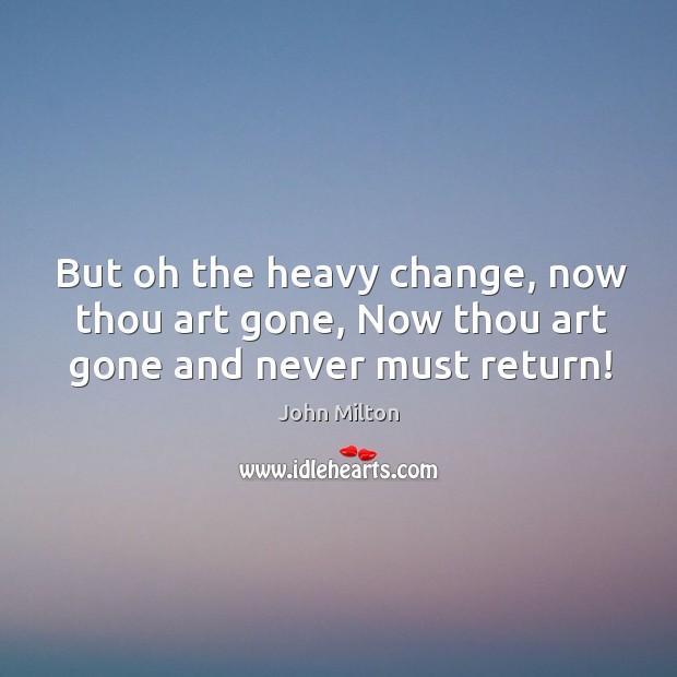 But oh the heavy change, now thou art gone, Now thou art gone and never must return! John Milton Picture Quote