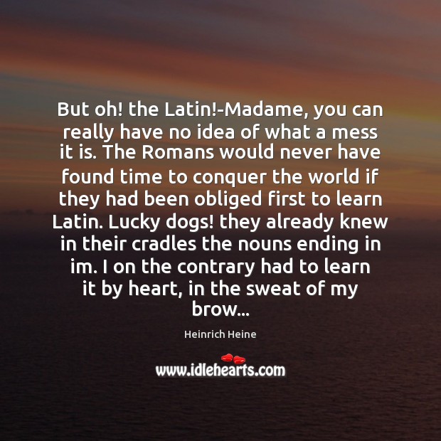 But oh! the Latin!-Madame, you can really have no idea of Image