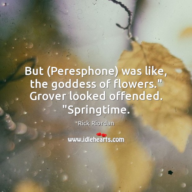 But (Peresphone) was like, the Goddess of flowers.” Grover looked offended. “Springtime. Rick Riordan Picture Quote