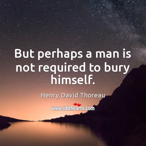 But perhaps a man is not required to bury himself. Picture Quotes Image