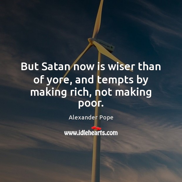 But Satan now is wiser than of yore, and tempts by making rich, not making poor. Alexander Pope Picture Quote