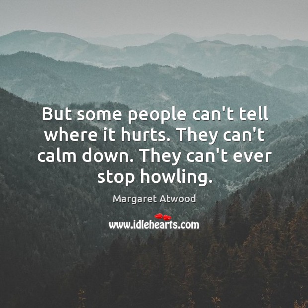 But some people can’t tell where it hurts. They can’t calm down. Margaret Atwood Picture Quote