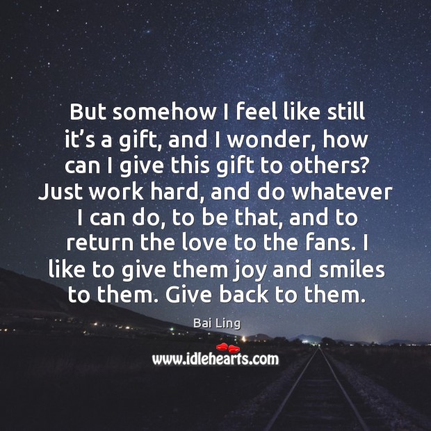 But somehow I feel like still it’s a gift, and I wonder, how can I give this gift to others? Image