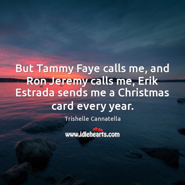 But Tammy Faye calls me, and Ron Jeremy calls me, Erik Estrada Image