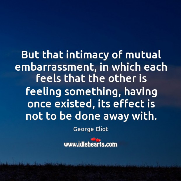 But that intimacy of mutual embarrassment George Eliot Picture Quote