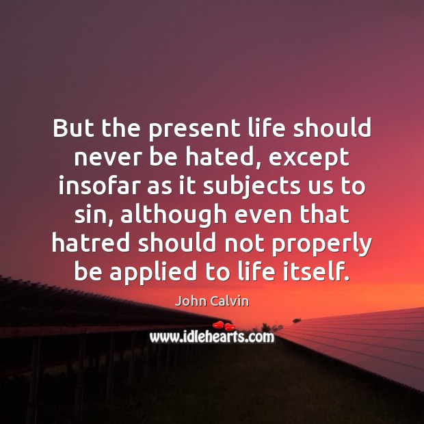 But the present life should never be hated, except insofar as it Image