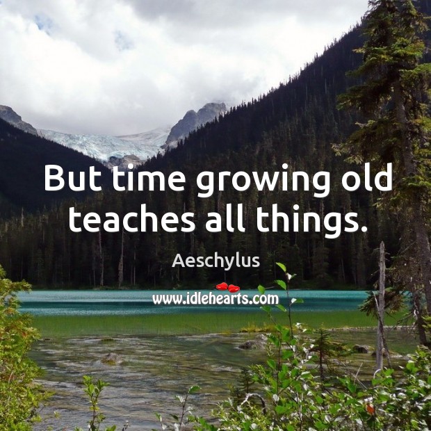 But time growing old teaches all things. Aeschylus Picture Quote