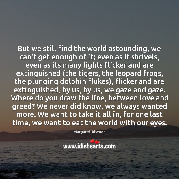 But we still find the world astounding, we can’t get enough of Margaret Atwood Picture Quote