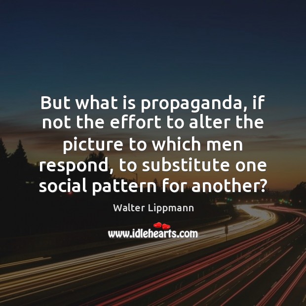 But what is propaganda, if not the effort to alter the picture Effort Quotes Image