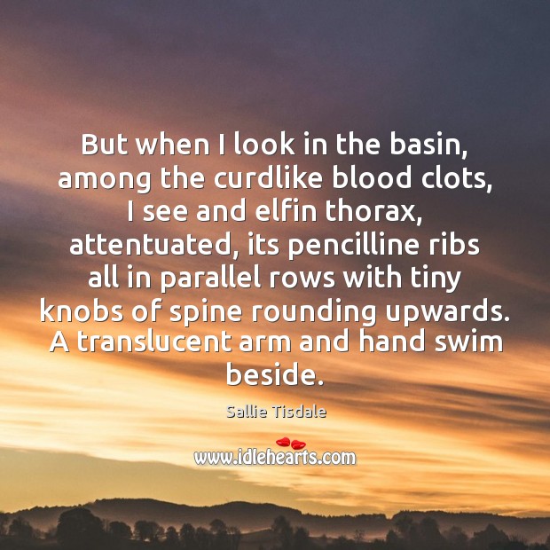 But when I look in the basin, among the curdlike blood clots, Sallie Tisdale Picture Quote