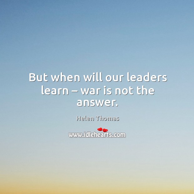 But when will our leaders learn – war is not the answer. War Quotes Image