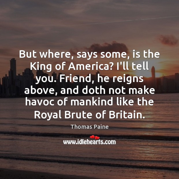 But where, says some, is the King of America? I’ll tell you. Picture Quotes Image