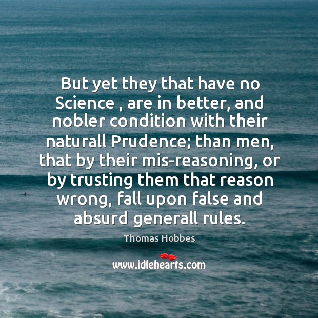 But yet they that have no Science , are in better, and nobler Thomas Hobbes Picture Quote