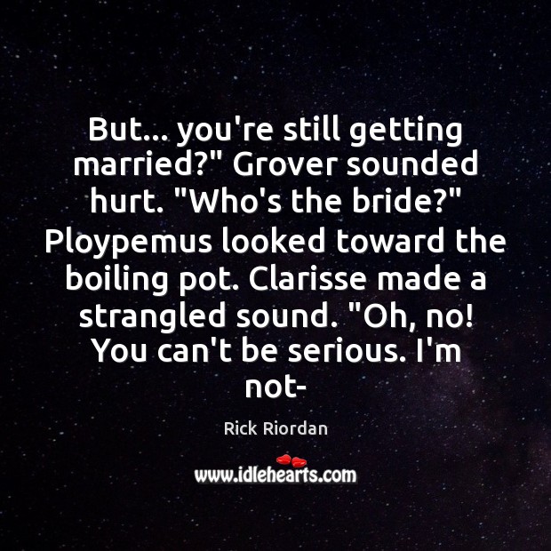 But… you’re still getting married?” Grover sounded hurt. “Who’s the bride?” Ploypemus Rick Riordan Picture Quote