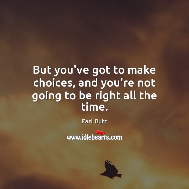 But you’ve got to make choices, and you’re not going to be right all the time. Image