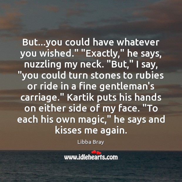 But…you could have whatever you wished.” “Exactly,” he says, nuzzling my Libba Bray Picture Quote