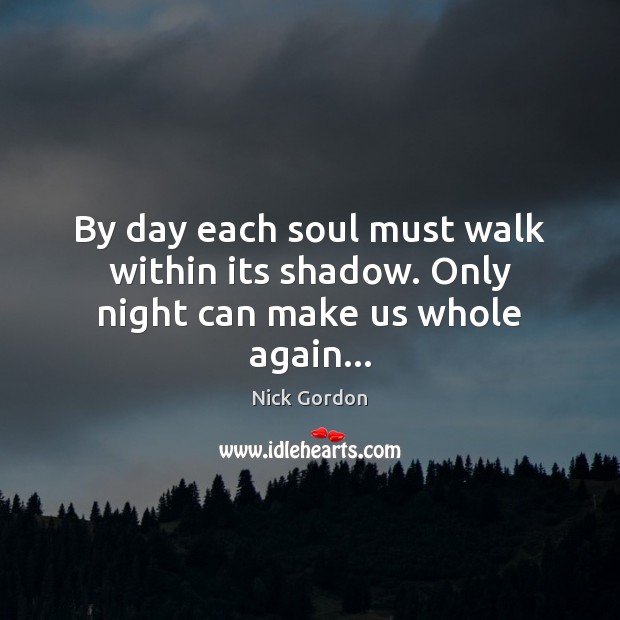 By day each soul must walk within its shadow. Only night can make us whole again… Nick Gordon Picture Quote