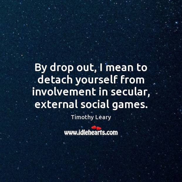 By drop out, I mean to detach yourself from involvement in secular, external social games. Picture Quotes Image