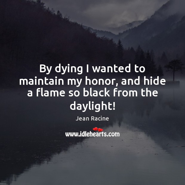 By dying I wanted to maintain my honor, and hide a flame so black from the daylight! Picture Quotes Image