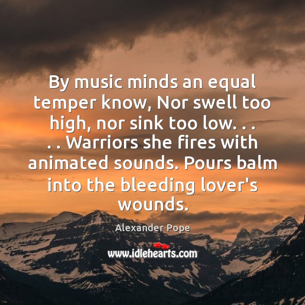 By music minds an equal temper know, Nor swell too high, nor Alexander Pope Picture Quote