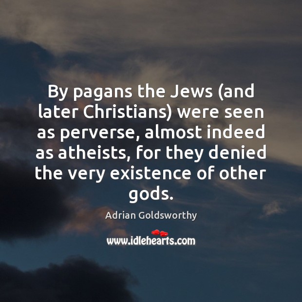 By pagans the Jews (and later Christians) were seen as perverse, almost Picture Quotes Image