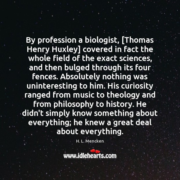 By profession a biologist, [Thomas Henry Huxley] covered in fact the whole Image
