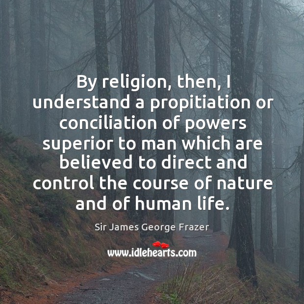 By religion, then, I understand a propitiation or conciliation of powers superior to man which are believed Nature Quotes Image