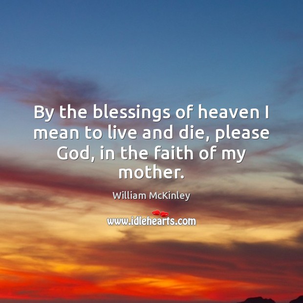 By the blessings of heaven I mean to live and die, please God, in the faith of my mother. Blessings Quotes Image