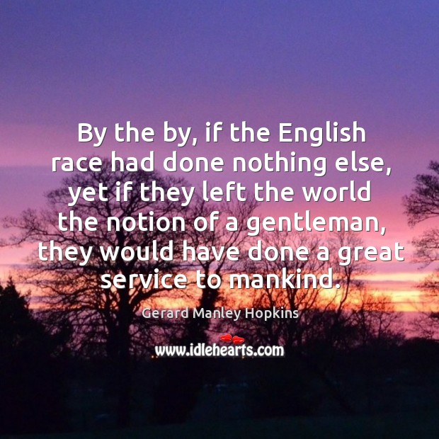 By the by, if the english race had done nothing else, yet if they left the world the notion of a gentleman Gerard Manley Hopkins Picture Quote