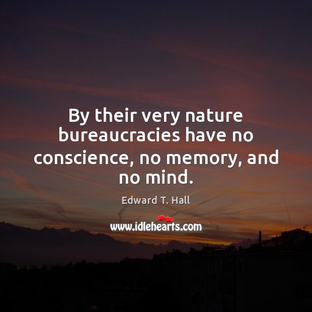 By their very nature bureaucracies have no conscience, no memory, and no mind. Nature Quotes Image