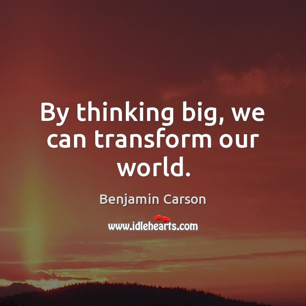 By thinking big, we can transform our world. Picture Quotes Image