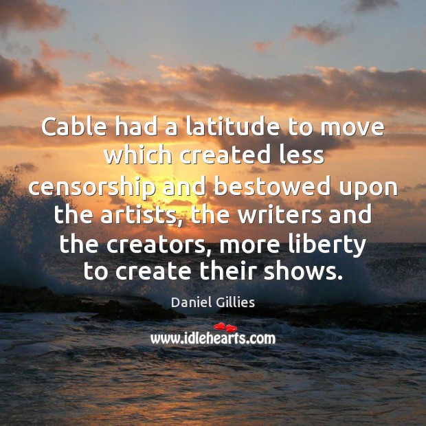 Cable had a latitude to move which created less censorship and bestowed Picture Quotes Image