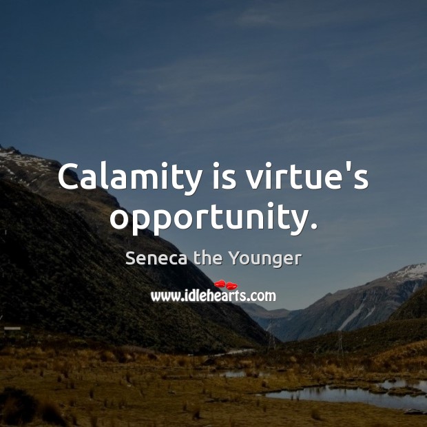 Calamity is virtue’s opportunity. Image