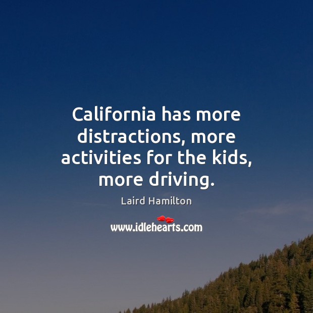 California has more distractions, more activities for the kids, more driving. Driving Quotes Image
