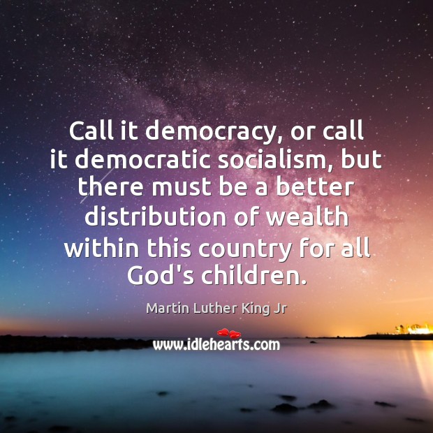 Call it democracy, or call it democratic socialism, but there must be Martin Luther King Jr Picture Quote