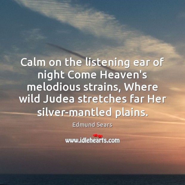 Calm on the listening ear of night Come Heaven’s melodious strains, Where Edmund Sears Picture Quote