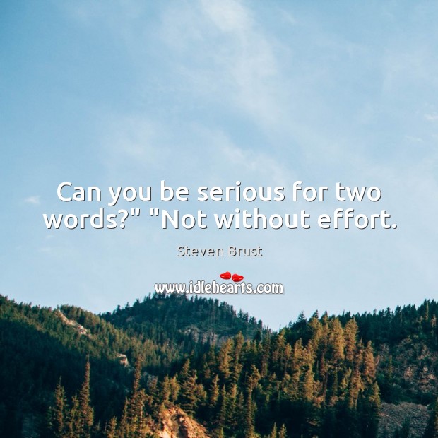 Can you be serious for two words?” “Not without effort. Effort Quotes Image