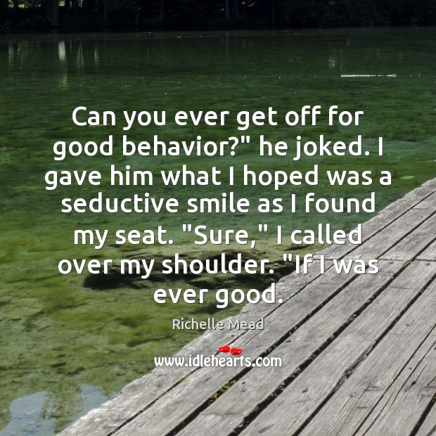 Can you ever get off for good behavior?” he joked. I gave Richelle Mead Picture Quote