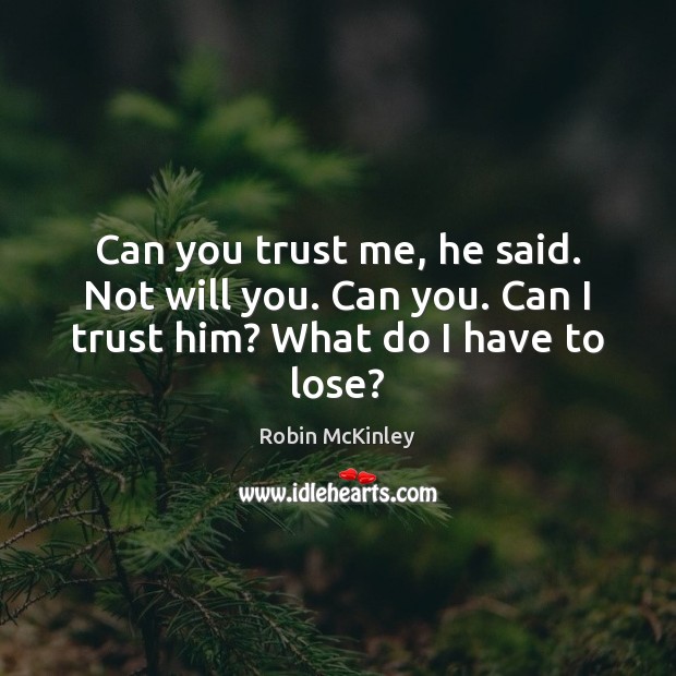 Can You Trust Me He Said Not Will You Can You Can I Trust Him What Do I Have To Lose Idlehearts