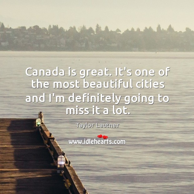 Canada is great. It’s one of the most beautiful cities and I’m Taylor Lautner Picture Quote