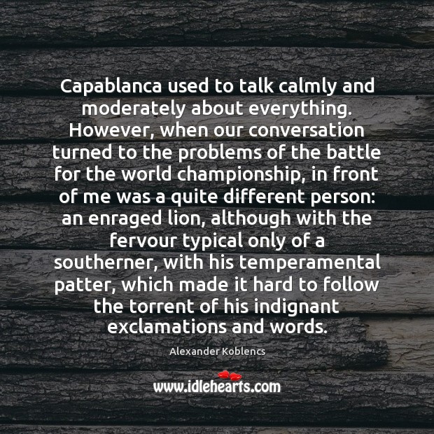 Capablanca Used To Talk Calmly And Moderately About Everything However When Our Idlehearts