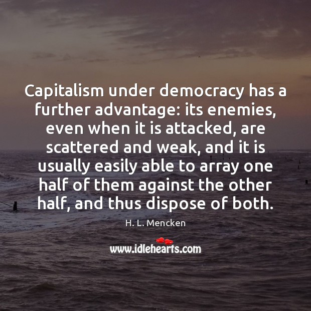 Capitalism under democracy has a further advantage: its enemies, even when it H. L. Mencken Picture Quote