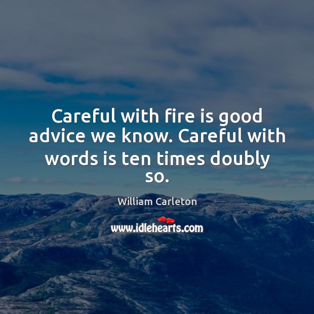 Careful with fire is good advice we know. Careful with words is ten times doubly so. William Carleton Picture Quote