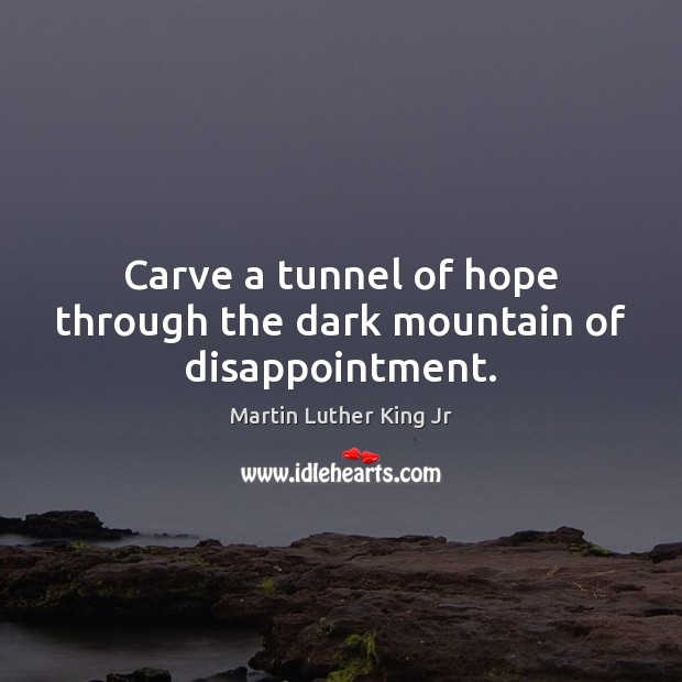 Carve a tunnel of hope through the dark mountain of disappointment. Image