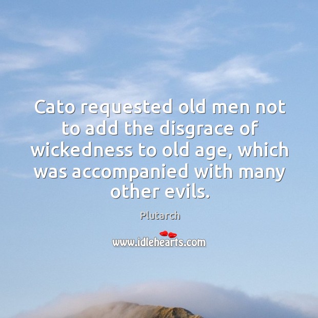 Cato requested old men not to add the disgrace of wickedness to Image